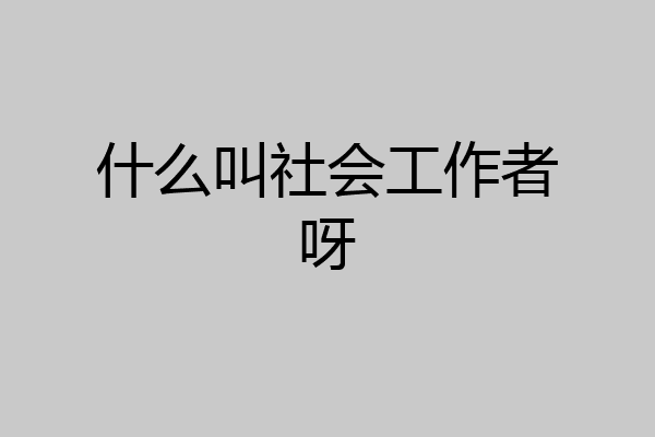 什么叫社会工作者呀