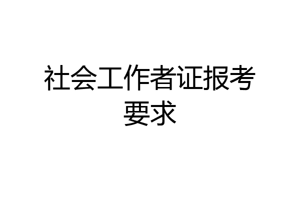 社会工作者证报考要求