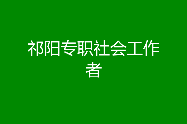 祁阳专职社会工作者