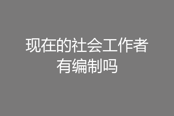 现在的社会工作者有编制吗