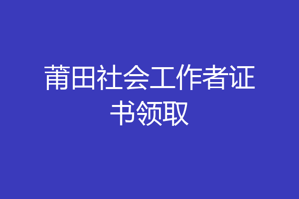 莆田社会工作者证书领取