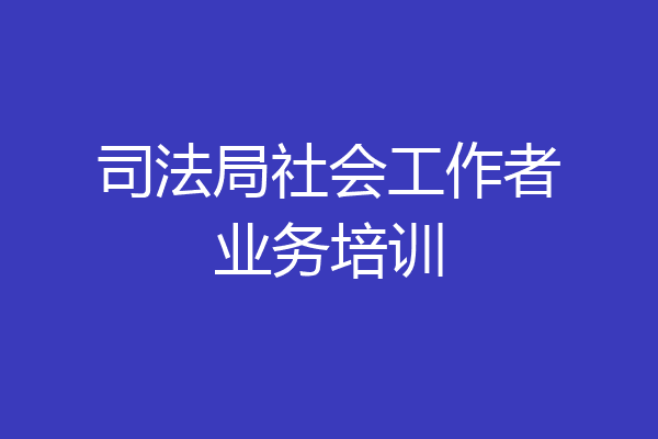 司法局社会工作者业务培训