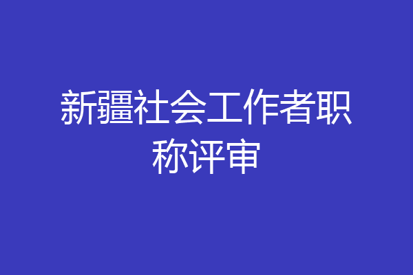 新疆社会工作者职称评审