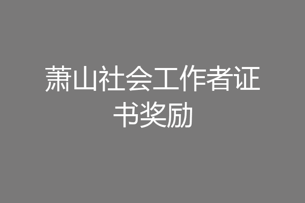 萧山社会工作者证书奖励