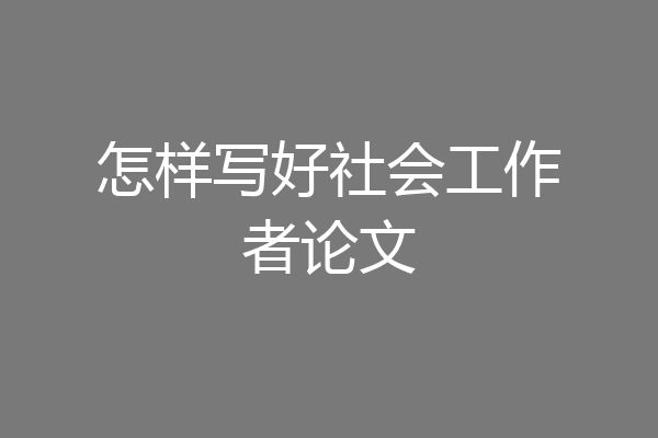 怎样写好社会工作者论文