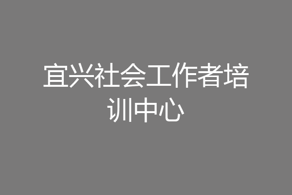 宜兴社会工作者培训中心