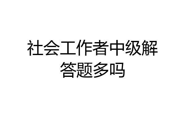 社会工作者中级解答题多吗