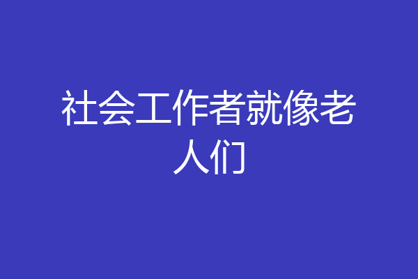 社会工作者就像老人们