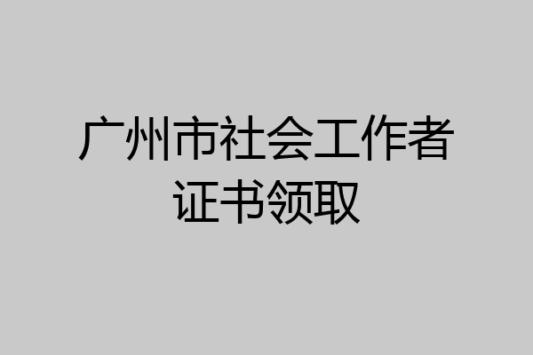广州市社会工作者证书领取