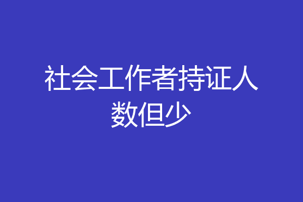 社会工作者持证人数但少