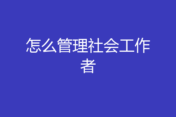怎么管理社会工作者