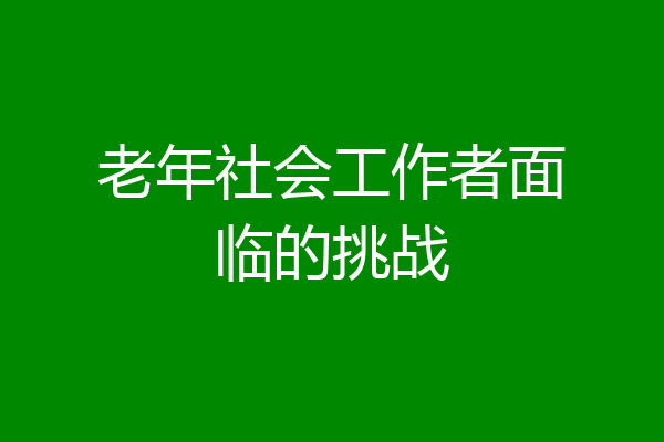 老年社会工作者面临的挑战