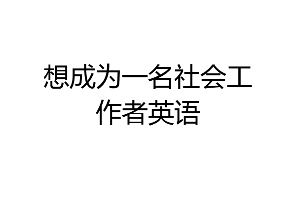 想成为一名社会工作者英语