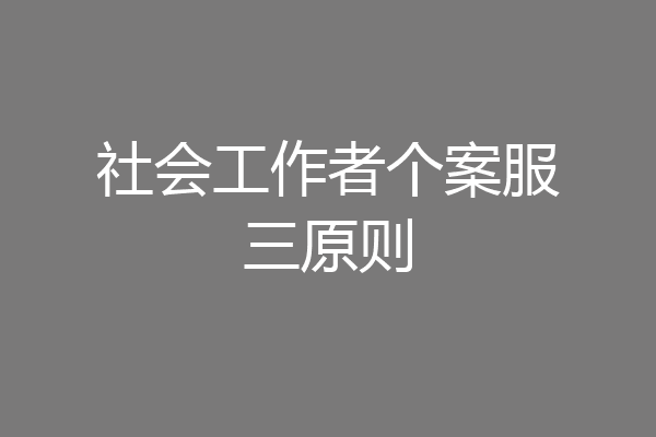社会工作者个案服三原则