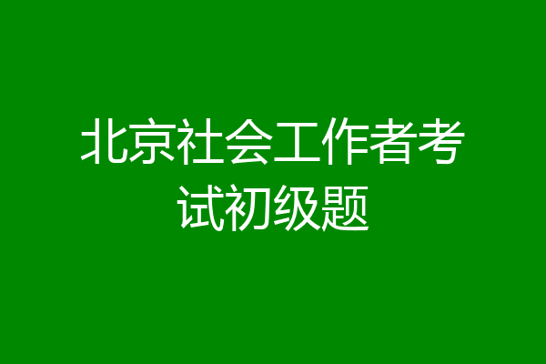 北京社会工作者考试初级题