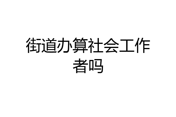 街道办算社会工作者吗