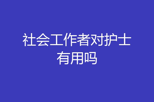 社会工作者对护士有用吗