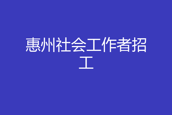 惠州社会工作者招工
