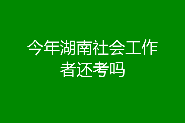 今年湖南社会工作者还考吗