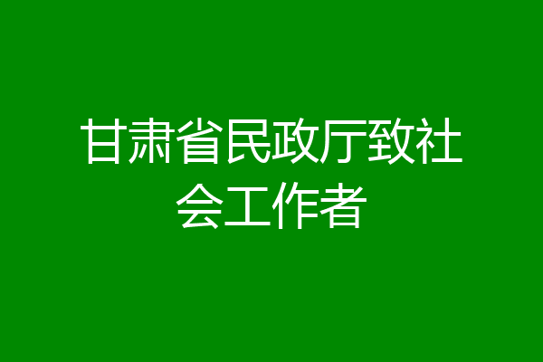 甘肃省民政厅致社会工作者