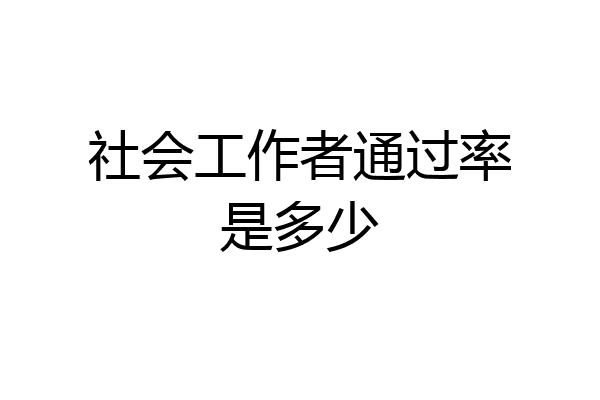 社会工作者通过率是多少