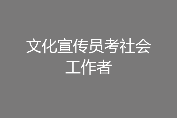 文化宣传员考社会工作者
