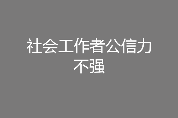 社会工作者公信力不强