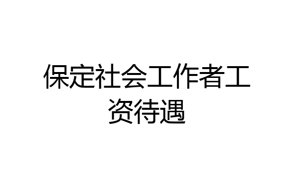 保定社会工作者工资待遇