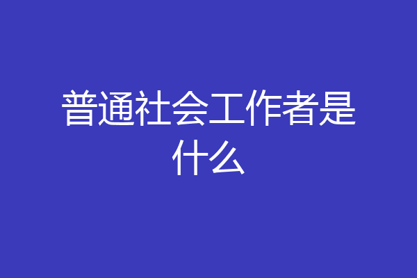 普通社会工作者是什么