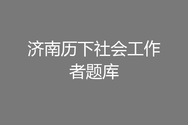济南历下社会工作者题库