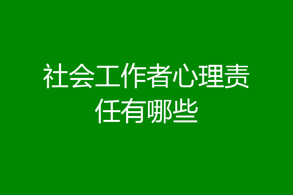 社会工作者心理责任有哪些