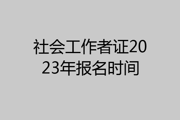 社会工作者证2023年报名时间