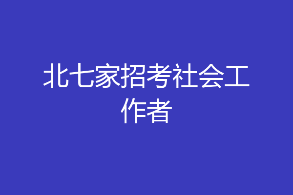 北七家招考社会工作者