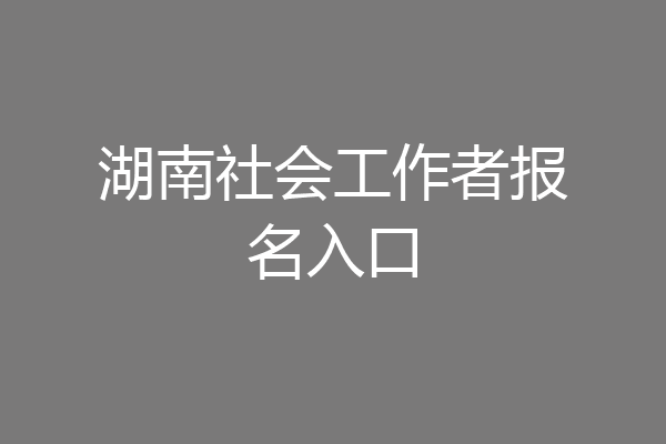 湖南社会工作者报名入口