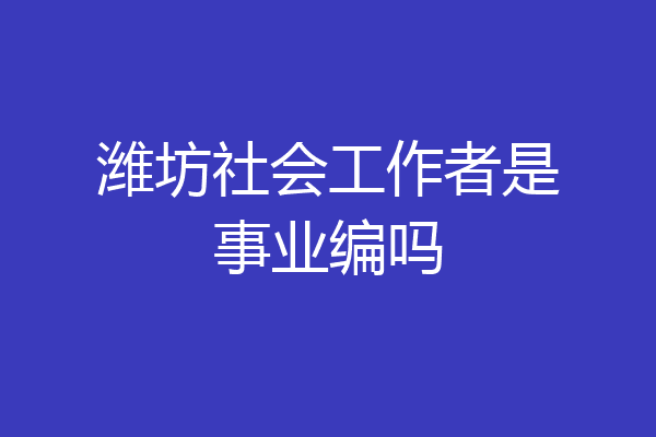 潍坊社会工作者是事业编吗