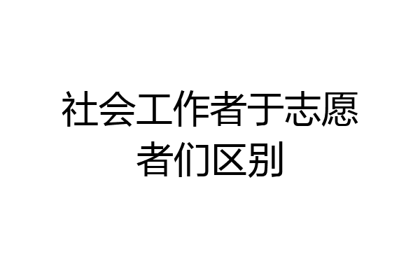 社会工作者于志愿者们区别