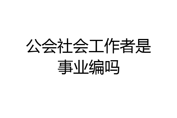 公会社会工作者是事业编吗