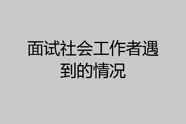 面试社会工作者遇到的情况