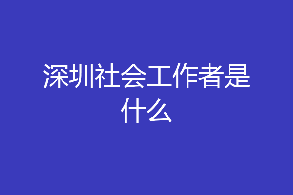 深圳社会工作者是什么