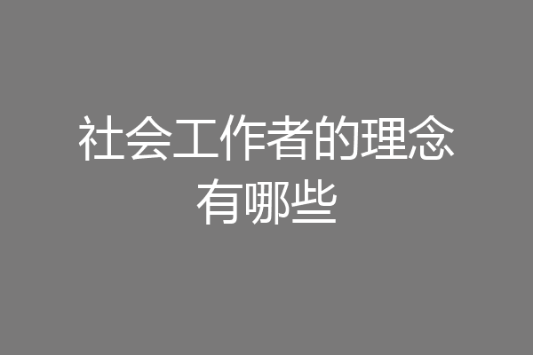 社会工作者的理念有哪些