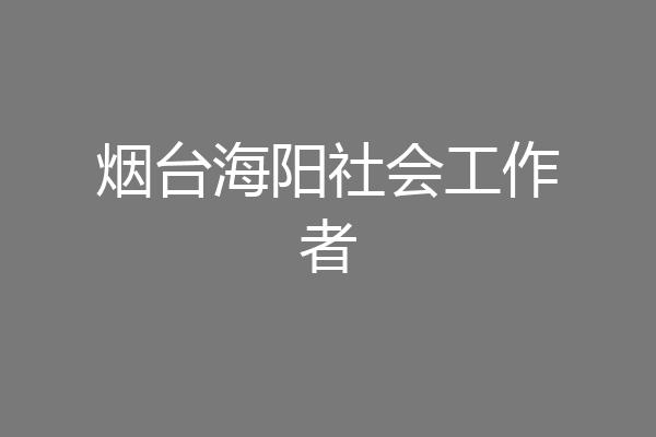 烟台海阳社会工作者