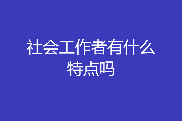 社会工作者有什么特点吗