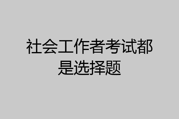 社会工作者考试都是选择题