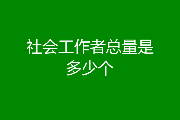 社会工作者总量是多少个