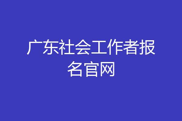 广东社会工作者报名官网