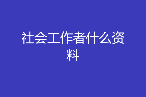 社会工作者什么资料