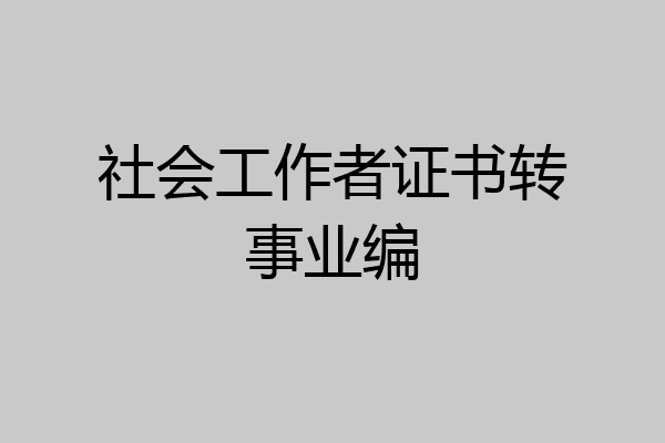 社会工作者证书转事业编