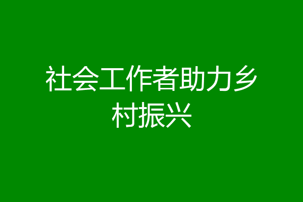 社会工作者助力乡村振兴