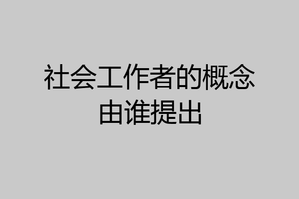 社会工作者的概念由谁提出