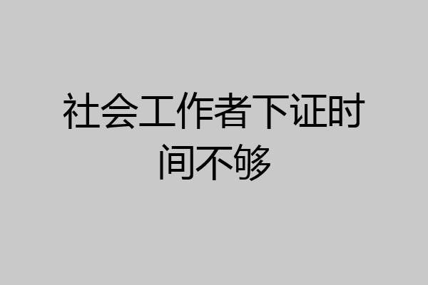 社会工作者下证时间不够